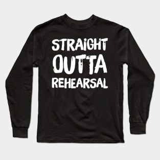 Straight outta rehearsal Long Sleeve T-Shirt